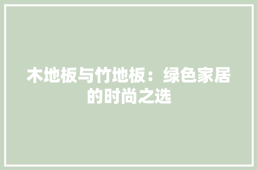 木地板与竹地板：绿色家居的时尚之选 室内设计