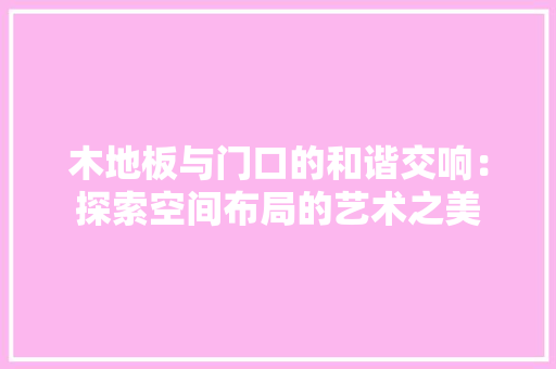 木地板与门口的和谐交响：探索空间布局的艺术之美 室内设计