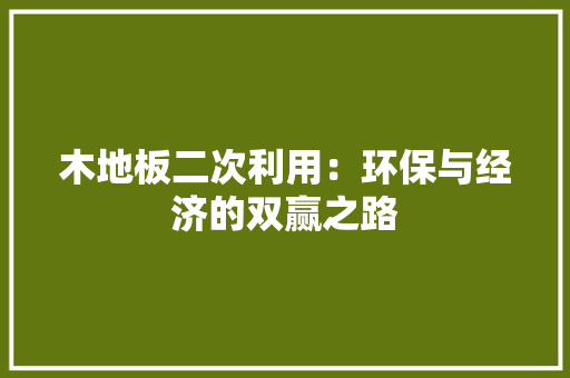 木地板二次利用：环保与经济的双赢之路 室内设计