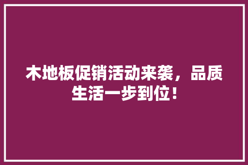 木地板促销活动来袭，品质生活一步到位！ 室内设计