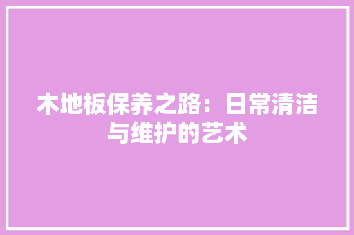 木地板保养之路：日常清洁与维护的艺术 室内设计