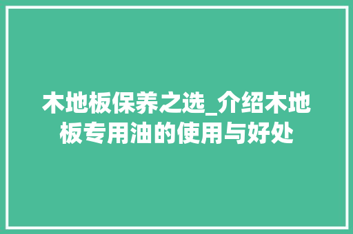 木地板保养之选_介绍木地板专用油的使用与好处 室内设计