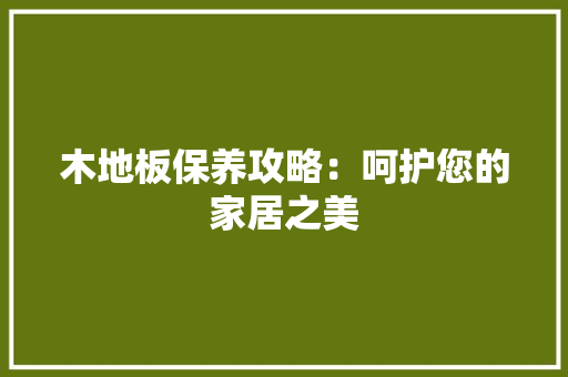 木地板保养攻略：呵护您的家居之美 室内设计