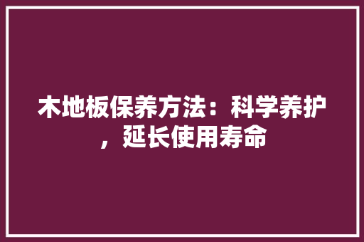 木地板保养方法：科学养护，延长使用寿命 室内设计