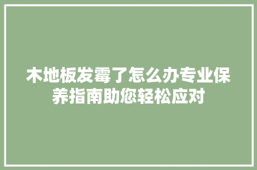 木地板发霉了怎么办专业保养指南助您轻松应对 室内设计