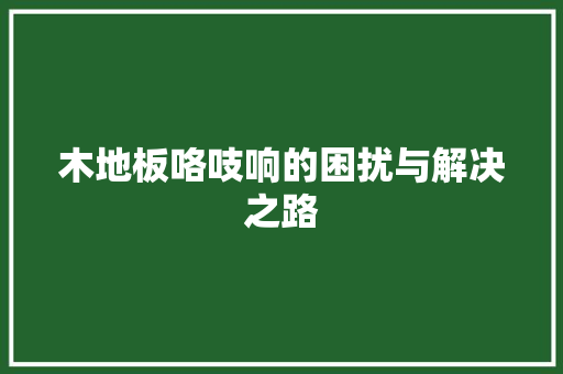 木地板咯吱响的困扰与解决之路 室内设计