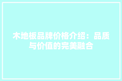 木地板品牌价格介绍：品质与价值的完美融合 室内设计