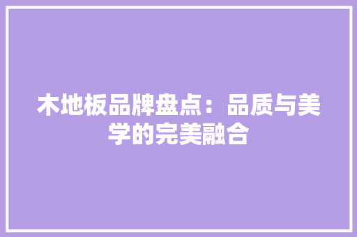 木地板品牌盘点：品质与美学的完美融合 室内设计