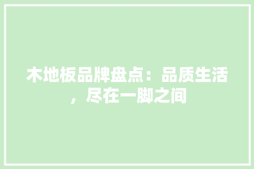 木地板品牌盘点：品质生活，尽在一脚之间 室内设计