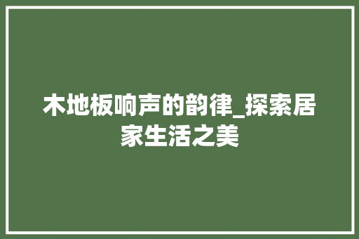 木地板响声的韵律_探索居家生活之美 室内设计