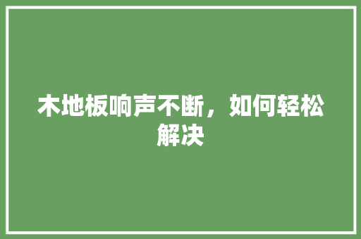 木地板响声不断，如何轻松解决 室内设计