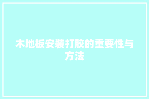 木地板安装打胶的重要性与方法 室内设计