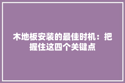 木地板安装的最佳时机：把握住这四个关键点 室内设计