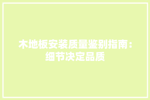木地板安装质量鉴别指南：细节决定品质 室内设计