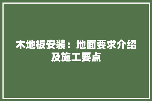 木地板安装：地面要求介绍及施工要点 室内设计