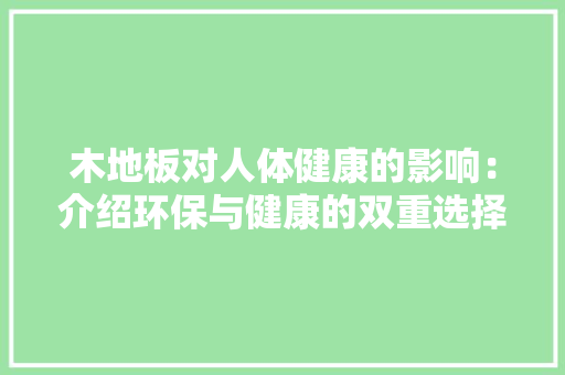 木地板对人体健康的影响：介绍环保与健康的双重选择 室内设计