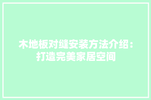 木地板对缝安装方法介绍：打造完美家居空间 室内设计