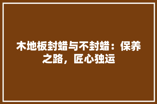 木地板封蜡与不封蜡：保养之路，匠心独运 室内设计