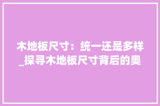 木地板尺寸：统一还是多样_探寻木地板尺寸背后的奥秘 室内设计