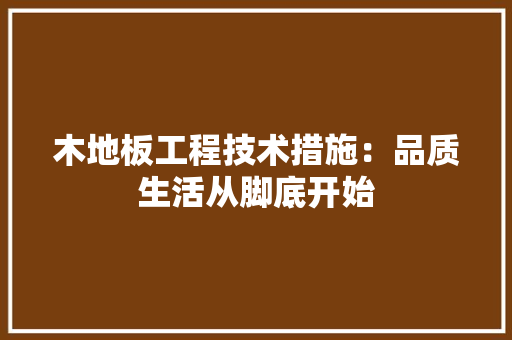 木地板工程技术措施：品质生活从脚底开始 室内设计