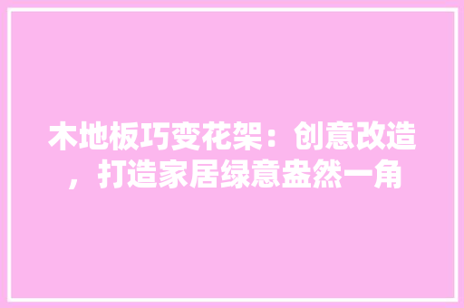 木地板巧变花架：创意改造，打造家居绿意盎然一角 室内设计