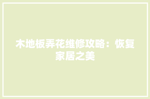 木地板弄花维修攻略：恢复家居之美 室内设计