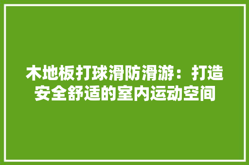 木地板打球滑防滑游：打造安全舒适的室内运动空间 室内设计