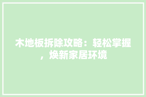 木地板拆除攻略：轻松掌握，焕新家居环境 室内设计