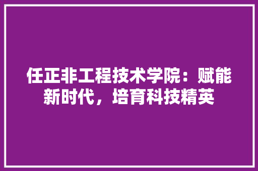 任正非工程技术学院：赋能新时代，培育科技精英 家居装修