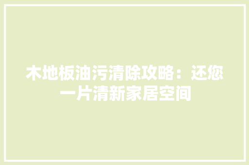 木地板油污清除攻略：还您一片清新家居空间 室内设计