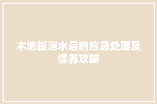 木地板泡水后的应急处理及保养攻略 室内设计