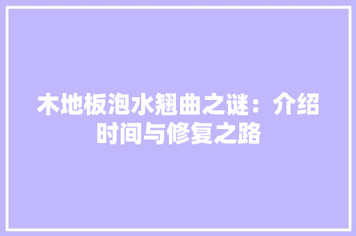 木地板泡水翘曲之谜：介绍时间与修复之路