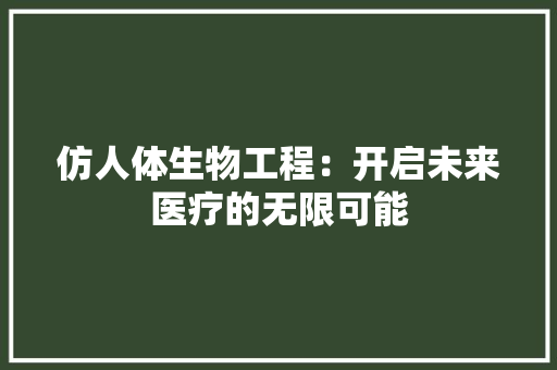 仿人体生物工程：开启未来医疗的无限可能 家居装修