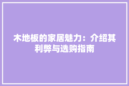 木地板的家居魅力：介绍其利弊与选购指南 室内设计