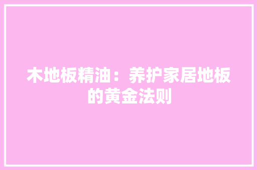 木地板精油：养护家居地板的黄金法则 室内设计