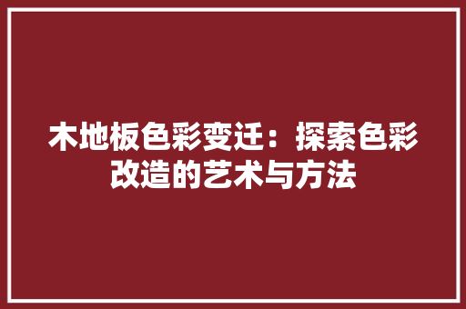 木地板色彩变迁：探索色彩改造的艺术与方法 室内设计