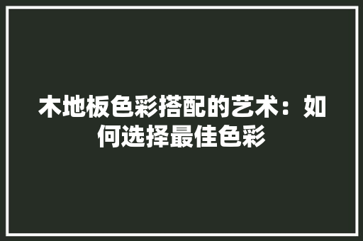 木地板色彩搭配的艺术：如何选择最佳色彩 室内设计