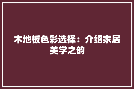 木地板色彩选择：介绍家居美学之韵 室内设计
