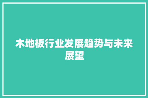 木地板行业发展趋势与未来展望 室内设计