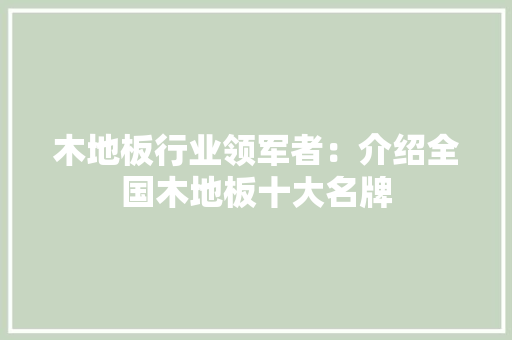 木地板行业领军者：介绍全国木地板十大名牌