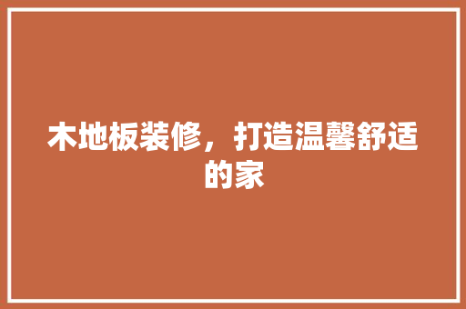 木地板装修，打造温馨舒适的家 室内设计
