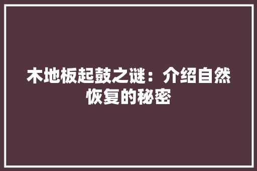 木地板起鼓之谜：介绍自然恢复的秘密 室内设计