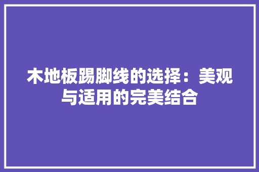 木地板踢脚线的选择：美观与适用的完美结合 室内设计