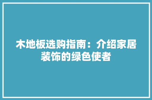 木地板选购指南：介绍家居装饰的绿色使者 室内设计