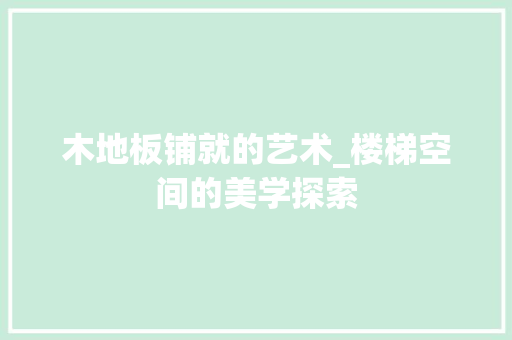 木地板铺就的艺术_楼梯空间的美学探索 室内设计