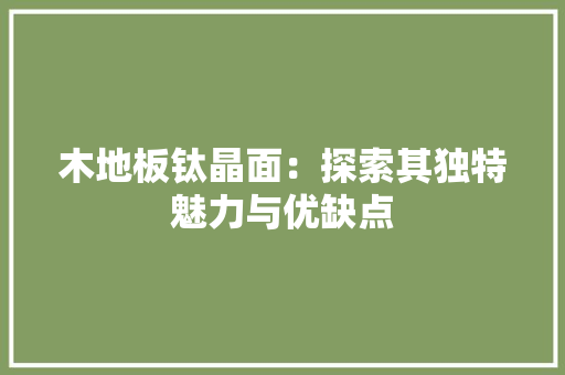 木地板钛晶面：探索其独特魅力与优缺点 室内设计