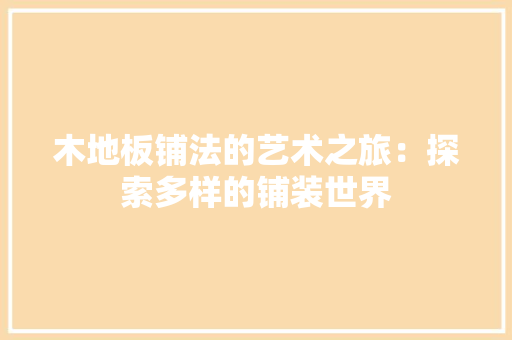 木地板铺法的艺术之旅：探索多样的铺装世界 室内设计