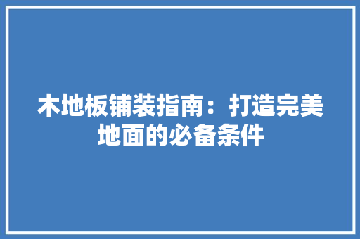 木地板铺装指南：打造完美地面的必备条件 室内设计