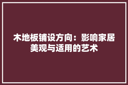 木地板铺设方向：影响家居美观与适用的艺术