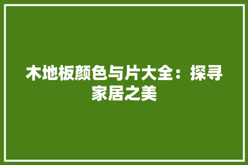 木地板颜色与片大全：探寻家居之美 室内设计